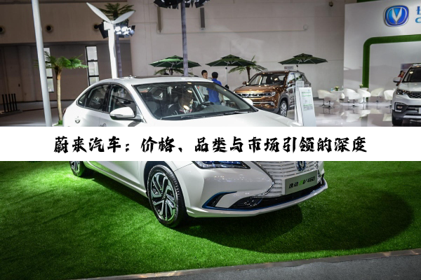【科普解答】蔚来汽车：价格、品类与市场引领的深度剖析
