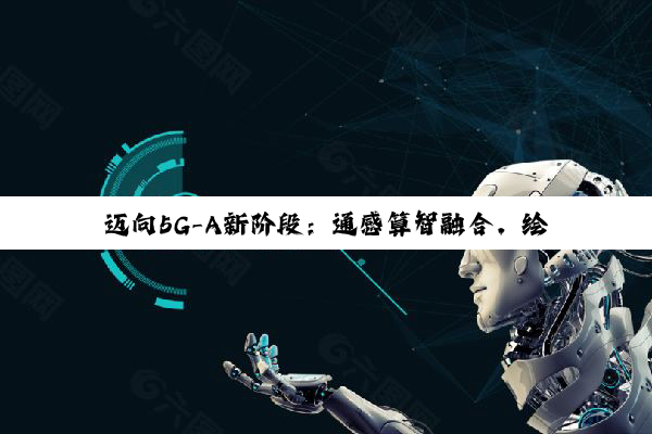迈向5G-A新阶段：通感算智融合，绘制数智社会新图景